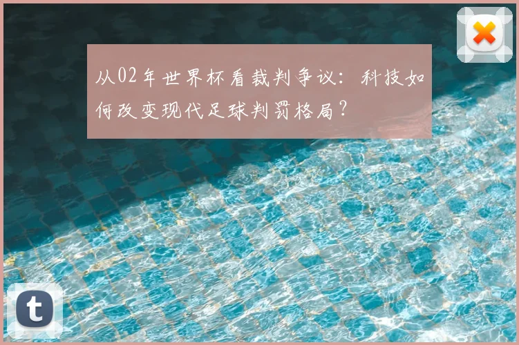 从02年世界杯看裁判争议：科技如何改变现代足球判罚格局？