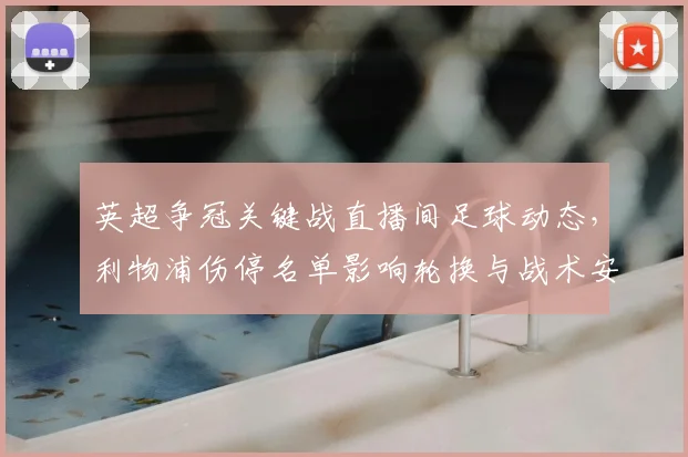 英超争冠关键战直播间足球动态，利物浦伤停名单影响轮换与战术安排
