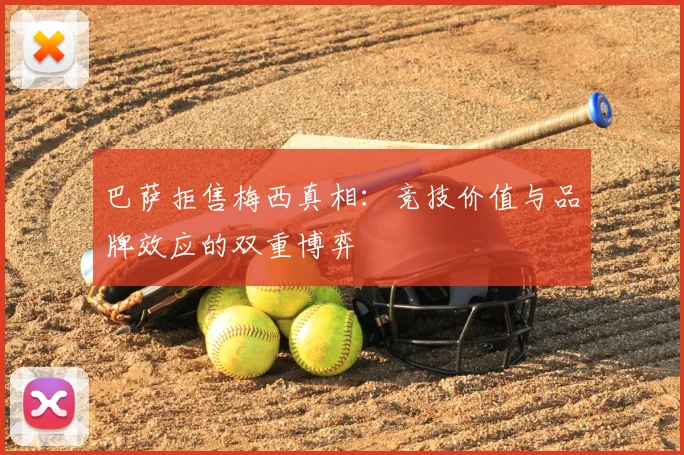 巴萨拒售梅西真相：竞技价值与品牌效应的双重博弈