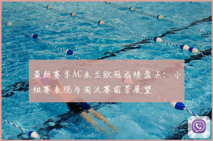 最新赛季AC米兰欧冠成绩盘点:小组赛表现与淘汰赛前景展望