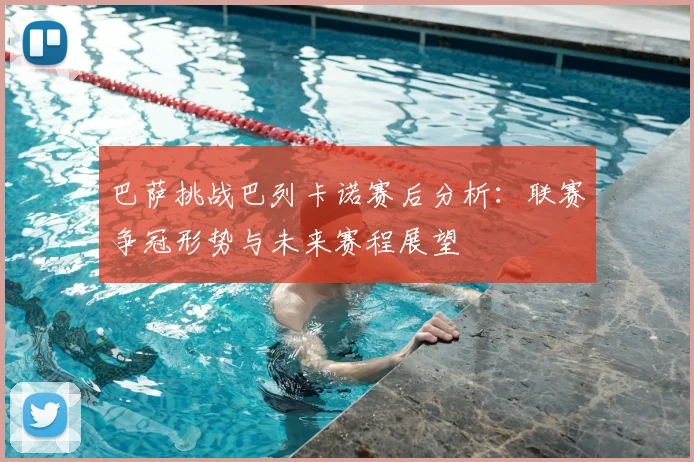 巴萨挑战巴列卡诺赛后分析：联赛争冠形势与未来赛程展望