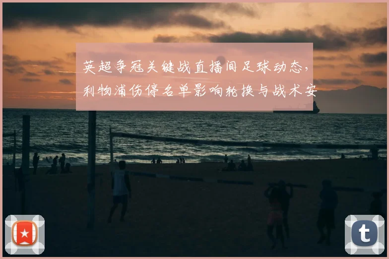 英超争冠关键战直播间足球动态，利物浦伤停名单影响轮换与战术安排