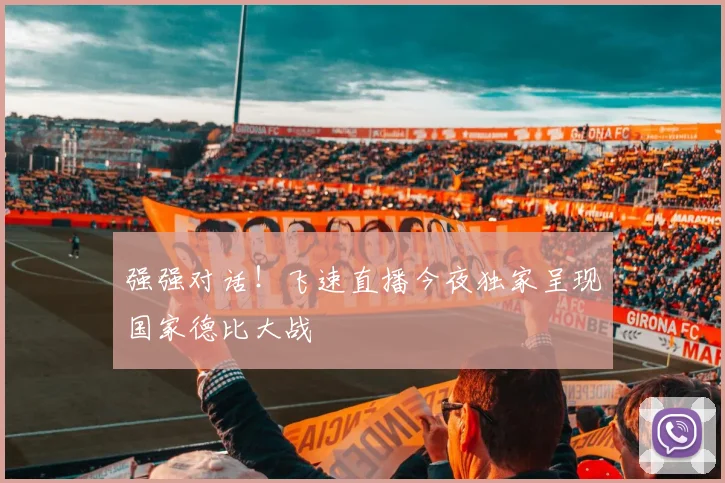 强强对话！飞速直播今夜独家呈现国家德比大战