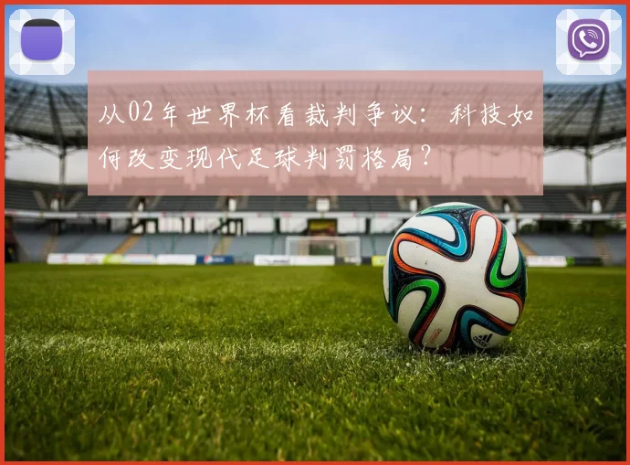 从02年世界杯看裁判争议：科技如何改变现代足球判罚格局？
